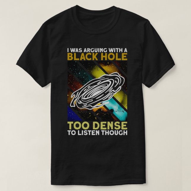 I Was Arguing With A Black Hole   Too Dense To Lis T-Shirt (Design Front)