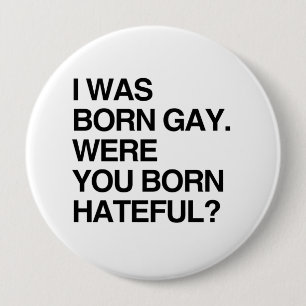 I WAS BORN GAY. WERE YOU BORN HATEFUL 10 CM ROUND BADGE