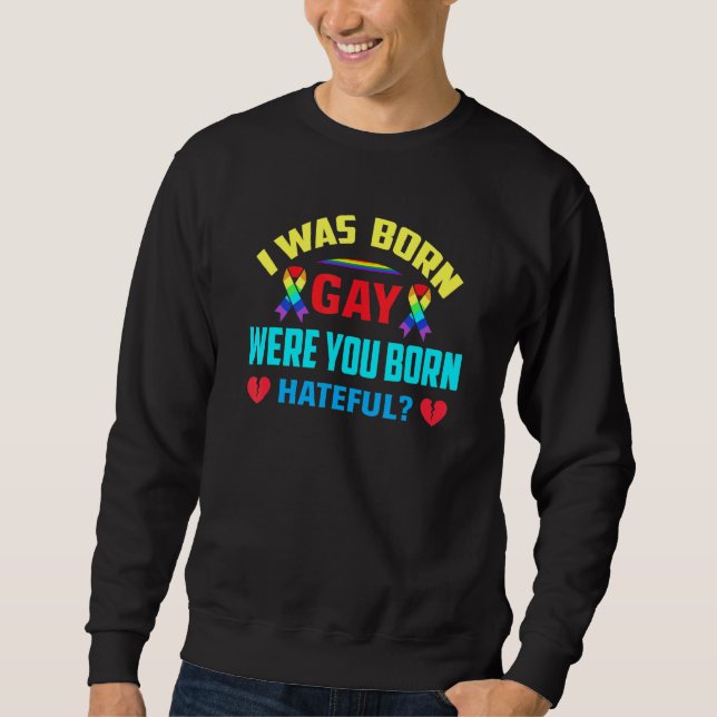 I Was Born Gay Were You Born Hateful Sweatshirt (Front)