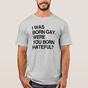 I WAS BORN GAY. WERE YOU BORN HATEFUL T-Shirt