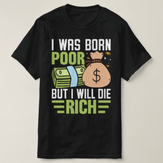 I Was Born Poor But I Will Die Rich T-Shirt