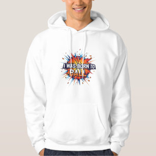 I Was Born to Ball – Explosive Basketball Art Hoodie