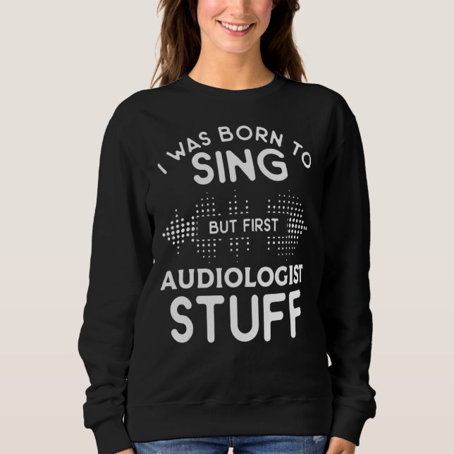I Was Born To Sing But First Audiologist Stuff Aud Sweatshirt (Front)