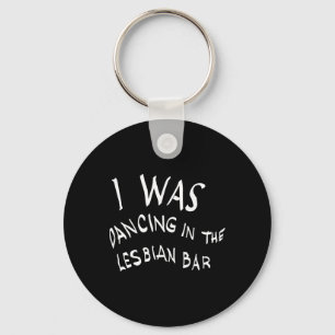 I Was Dancing In The Lesbian Bar Funny Lgbt Key Ring