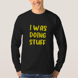 I Was Doing Stuff Funny Couple Idea For Boyfriend T-Shirt