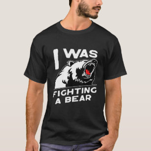 I Was Fighting A Bear Bear Scratches Great T-Shirt