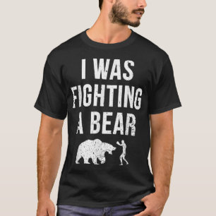 I Was Fighting A Bear Funny Injury Recovery Get We T-Shirt