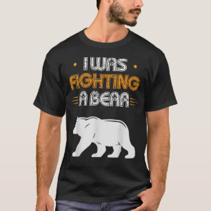 I Was Fighting A Bear Funny Injury Recovery Gift F T-Shirt