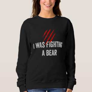 I Was Fighting A Bear  Get Well Sweatshirt