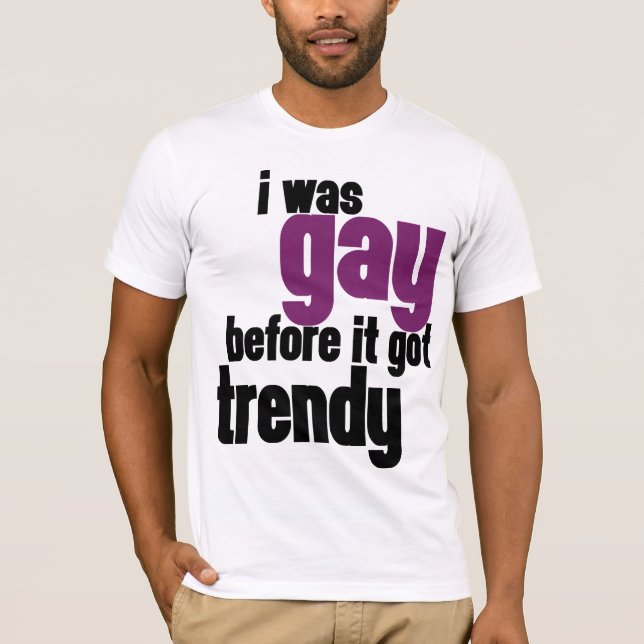 I was gay before it got trendy T-Shirt (Front)