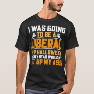 I was Going o Be a Liberal For Halloween But My He T-Shirt