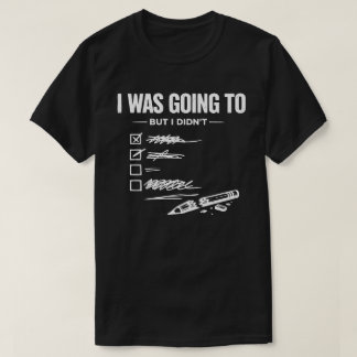 I Was Going To But I Didn’t Unisex Funny T-Shirt