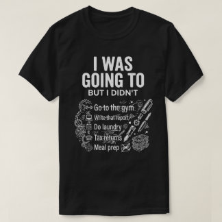 I Was Going To But I Didn’t Unisex Funny  T-Shirt