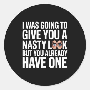 I was going to give you a nasty look but you have classic round sticker