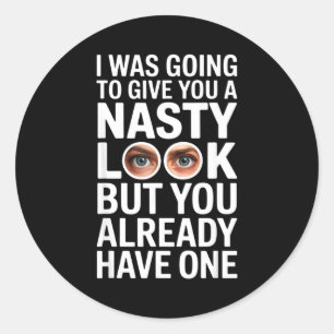 I was going to give you a nasty look but you have  classic round sticker