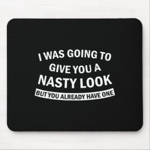 I was Going to Give You A Nasty Look But You Have Mouse Pad