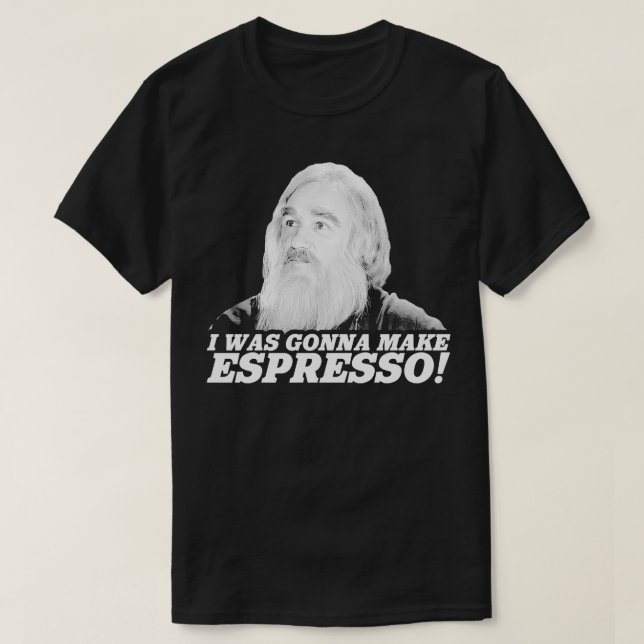 I Was Gonna Make Espresso T-Shirt (Design Front)