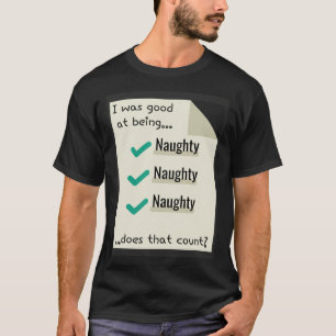 I Was Good At Being Real Naughty Does That Count T-Shirt