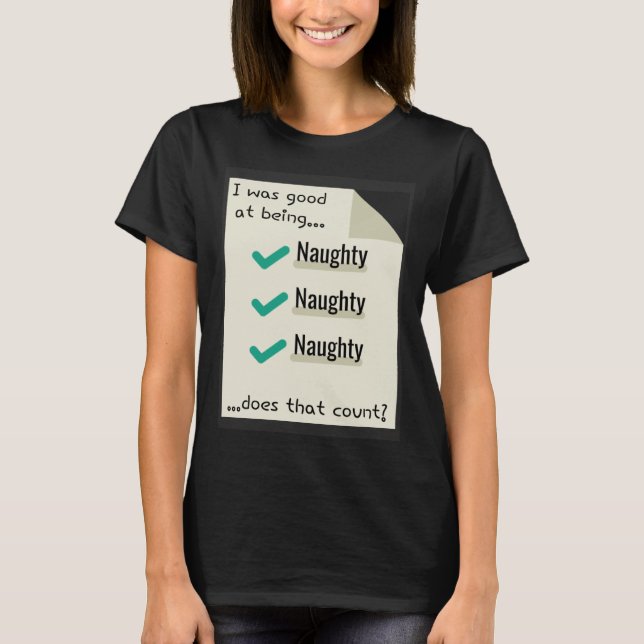 I Was Good At Being Real Naughty Does That Count T-Shirt (Front)