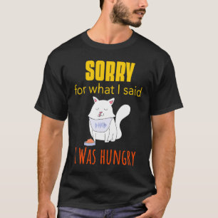 I Was Hungry Sorry For What I Said Cat Hangry T-Shirt