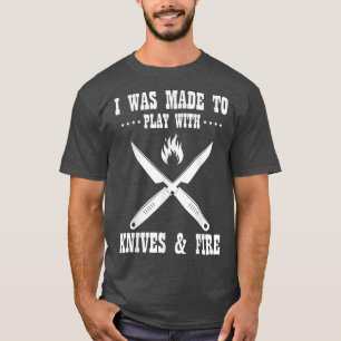 I Was Made To Play With Knives And Fire Chefs Cook T-Shirt