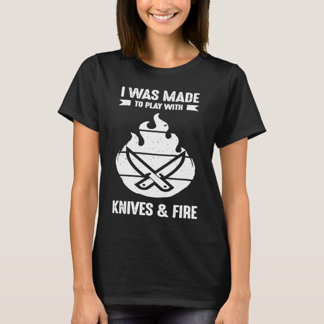 I Was Made to Play with Knives and Fire  Cooking C T-Shirt (Front)
