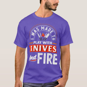 I Was Made To Play With Knives and Fire Funny Chef T-Shirt