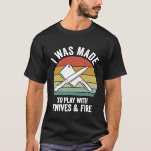 I Was Made To Play With Knives Fire Culinary Chef T-Shirt