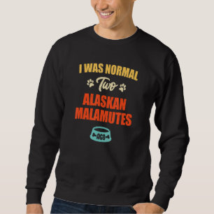 I Was Normal 2 Alaskan Malamutes Ago Puppie & Dog Sweatshirt