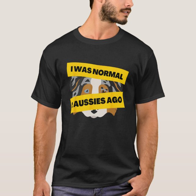 I Was Normal 2 Aussies Ago  Australian Shepherd Me T-Shirt (Front)