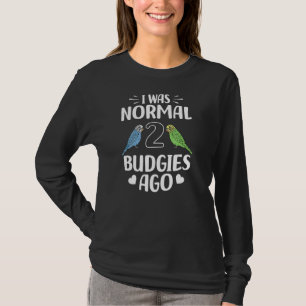 I Was Normal 2 Budgies Ago Pet Bird Budgerigar Bu T-Shirt