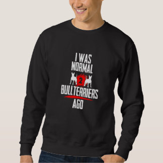 I was normal 2 bullterriers before 2 dogs dog sayi sweatshirt
