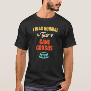 I Was Normal 2 Cane Corsos Ago  Puppie & Dog T-Shirt