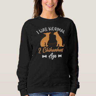I Was Normal 2 Chihuahuas Ago Dog Sweatshirt