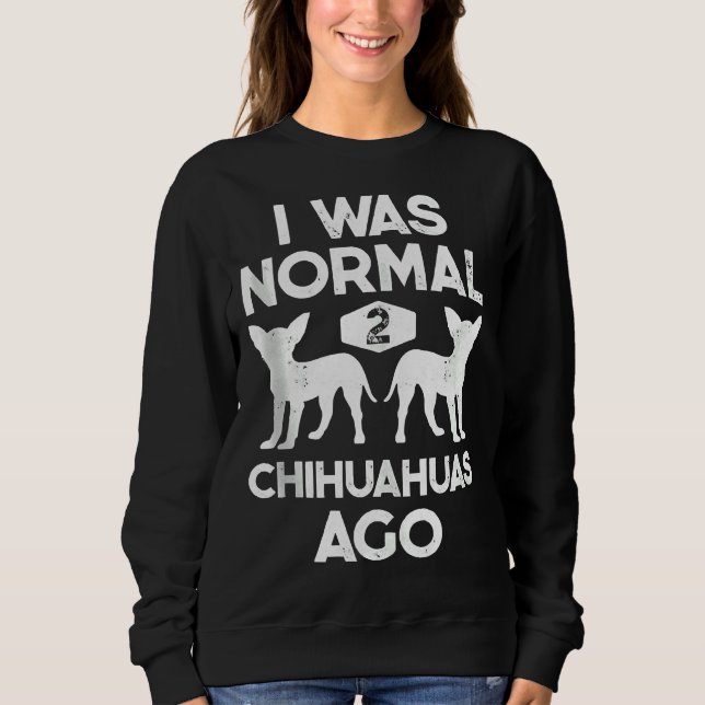 I Was Normal 2 Chihuahuas Ago Funny Dog     Men Wo Sweatshirt (Front)