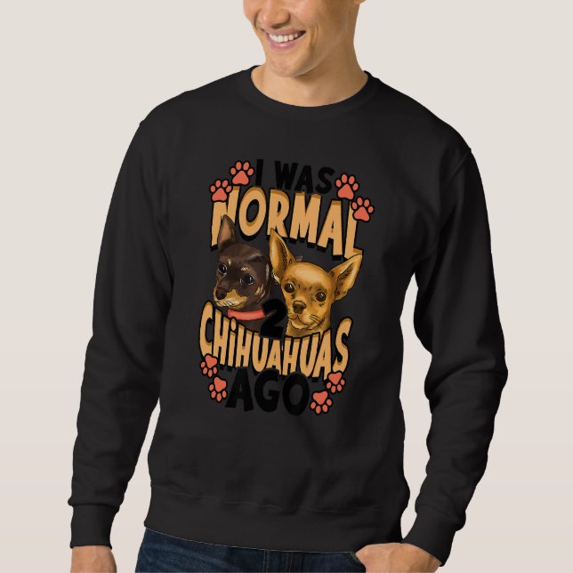 I Was Normal 2 Chihuahuas Ago Sweatshirt (Front)