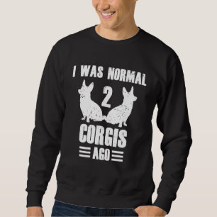 I Was Normal 2 Corgis Ago Corgi Dog Quote Sweatshirt