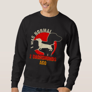I Was Normal 2 Dachshund Ago  Dachshund  1 Sweatshirt