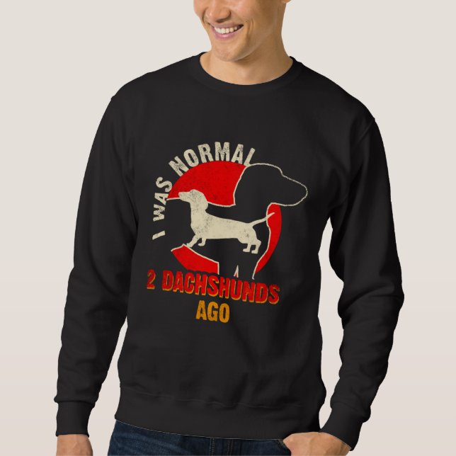 I Was Normal 2 Dachshund Ago  Dachshund  1 Sweatshirt (Front)