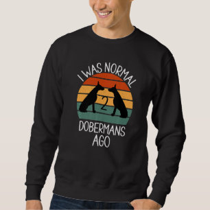 I Was Normal 2 Dobermans Ago Dog     1 Sweatshirt