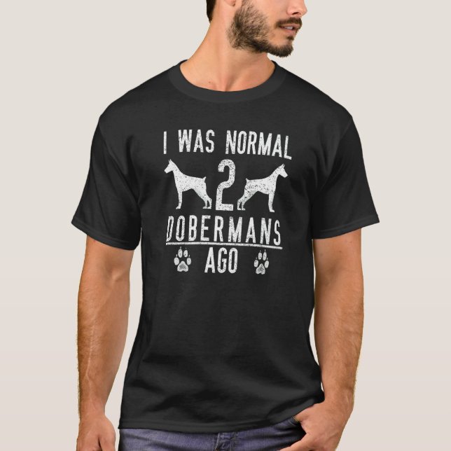 I Was Normal 2 Dobermans Ago T-Shirt (Front)