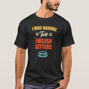 I Was Normal 2 English Setters Ago Puppie & Dog T-Shirt