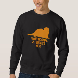 I was normal 2 ferrets ago sweatshirt