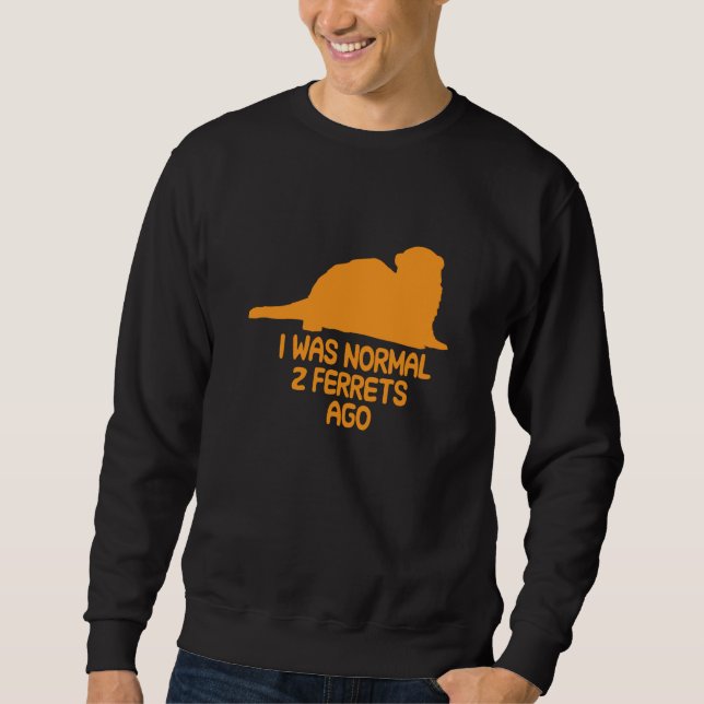 I was normal 2 ferrets ago sweatshirt (Front)