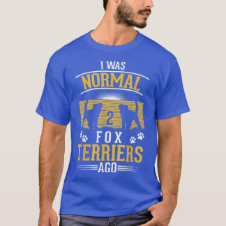 I was normal 2 Fox Terriers ago  T-Shirt