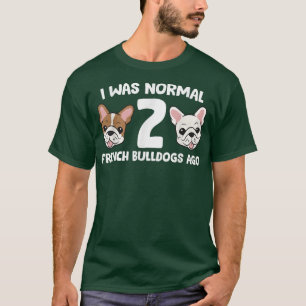 I Was Normal 2 French Bulldogs Ago T-Shirt
