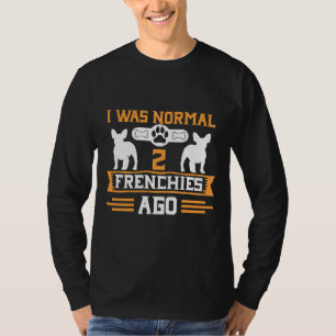 I Was Normal 2 Frenchies Ago Funny French Bulldog T-Shirt
