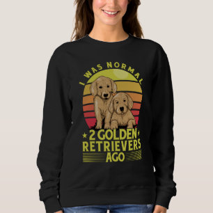 I was normal 2 Golden Retrievers ago Dog Saying Sweatshirt