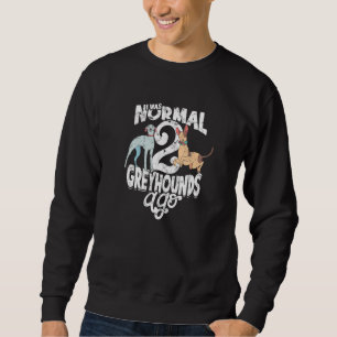 I Was Normal 2 Greyhounds Ago  Greyhound Sweatshirt