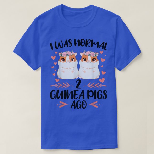 I was normal 2 guinea pigs ago Pets  T-Shirt (Design Front)